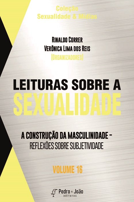 Leituras sobre a sexualidade: a construção da masculinidade - reflexões sobre subjetividade. Vol. 16. Coleção Sexualidade & Mídias