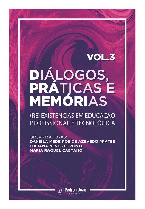 Diálogos, práticas e memórias: (re) existências em Educação Profissional e Tecnológica. Vol. 3