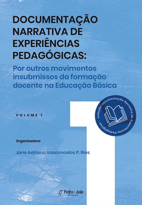 Documentação Narrativa de Experiências Pedagógicas: por outros movimentos insubmissos da formação docente na Educação Básica. Vol 1