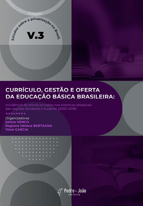 Currículo, gestão e oferta da educação básica brasileira: incidência de atores privados nos sistemas estaduais das regiões Nordeste e Sudeste (2005-2018). Coleção Estudos sobre a privatização no Brasil. Vol 3.